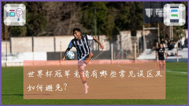 世界杯冠军竞猜有哪些常见误区及如何避免？