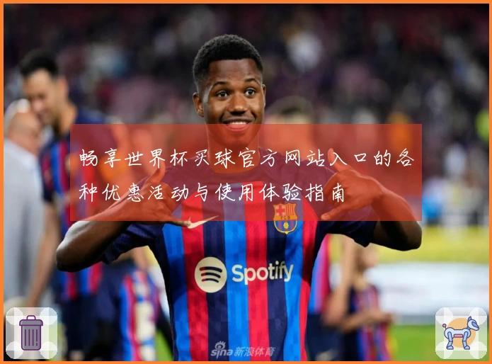 畅享世界杯买球官方网站入口的各种优惠活动与使用体验指南