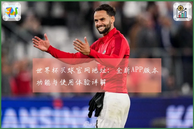 世界杯买球官网地址：全新APP版本功能与使用体验详解