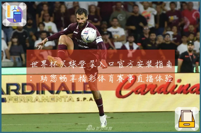 世界杯买球登录入口官方安装指南：助您畅享精彩体育赛事直播体验