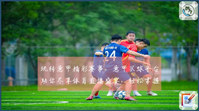 玩转意甲精彩赛事，意甲买球平台助你尽享体育直播盛宴，轻松掌握最新动态。