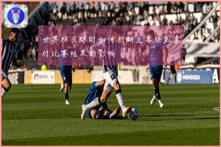世界杯买球时如何判断主客场因素对比赛结果的影响