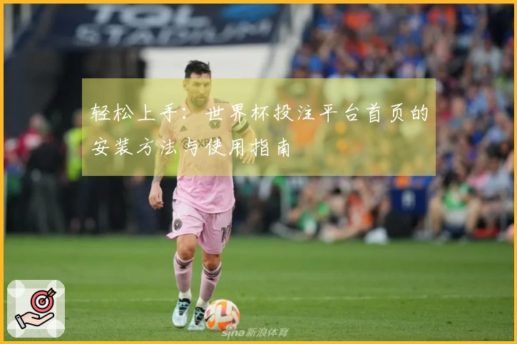 轻松上手：世界杯投注平台首页的安装方法与使用指南