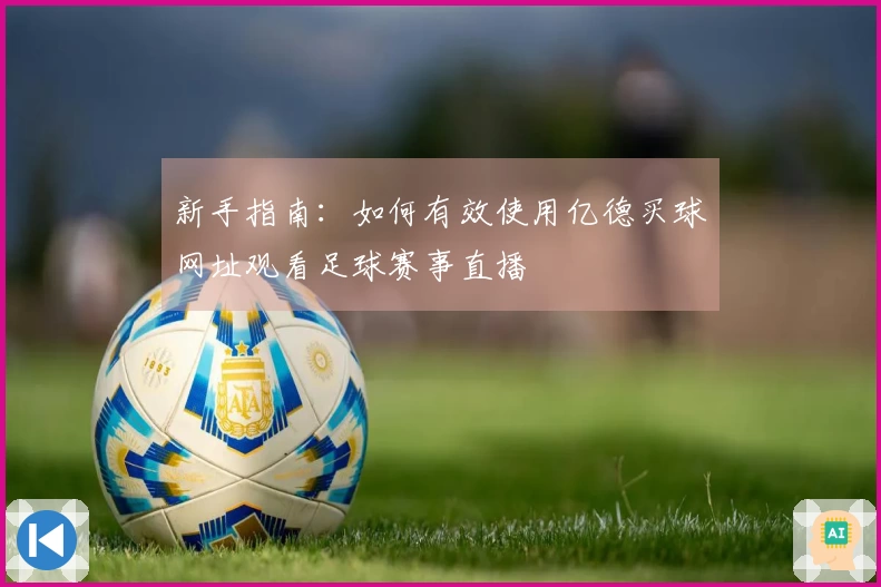 新手指南：如何有效使用亿德买球网址观看足球赛事直播