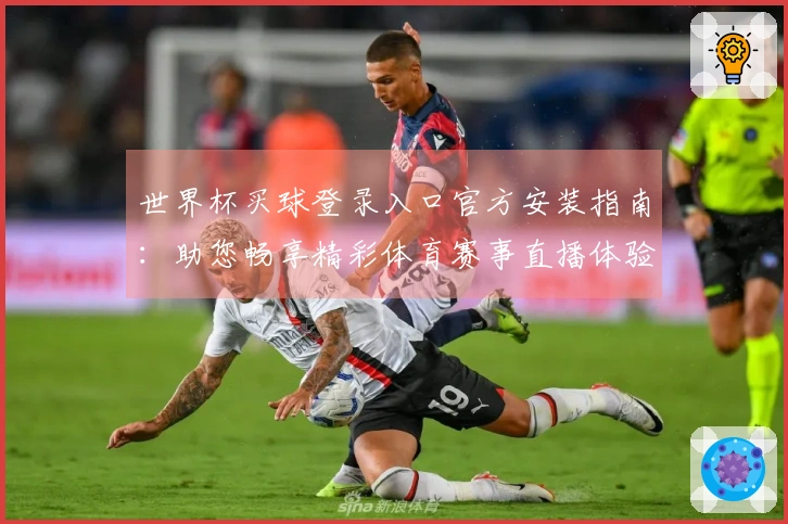 世界杯买球登录入口官方安装指南：助您畅享精彩体育赛事直播体验