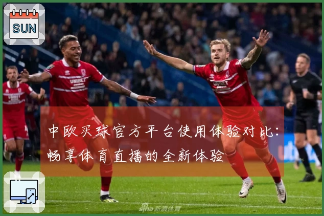 中欧买球官方平台使用体验对比：畅享体育直播的全新体验