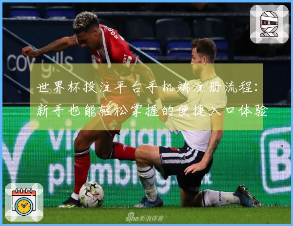 世界杯投注平台手机端注册流程：新手也能轻松掌握的便捷入口体验