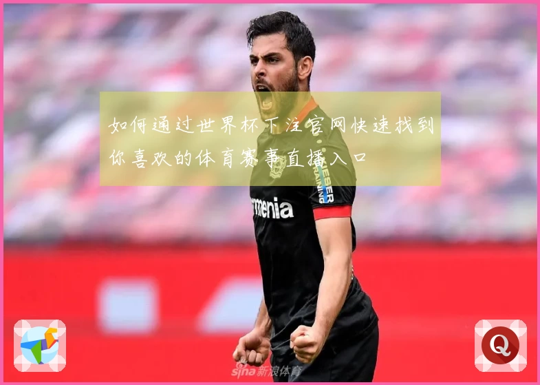 如何通过世界杯下注官网快速找到你喜欢的体育赛事直播入口