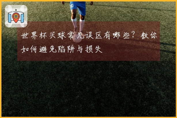 世界杯买球常见误区有哪些?教你如何避免陷阱与损失