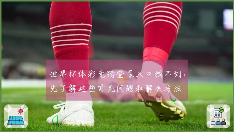 世界杯体彩竞猜登录入口找不到，先了解这些常见问题和解决方法