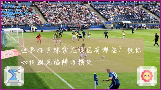 世界杯买球常见误区有哪些？教你如何避免陷阱与损失